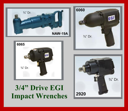 3/4” Drive EGI  Impact Wrenches NAW-19A ¾” Dr. 6060 ¾” Dr. 6065 ¾” Dr. 2920 ¾” Dr.