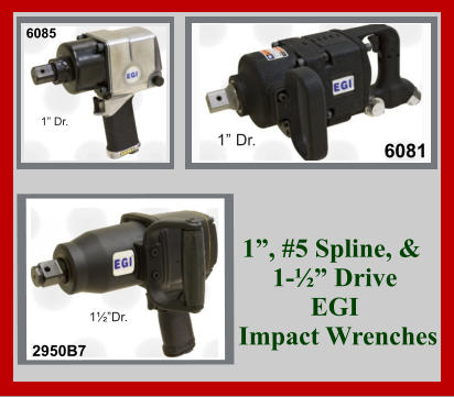 6085 1” Dr. 6081 1” Dr. 2950B7 1½”Dr. 1”, #5 Spline, &  1-½” Drive  EGI   Impact Wrenches